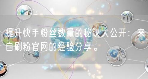 提升快手粉丝数量的秘诀大公开：来自刷粉官网的经验分享。