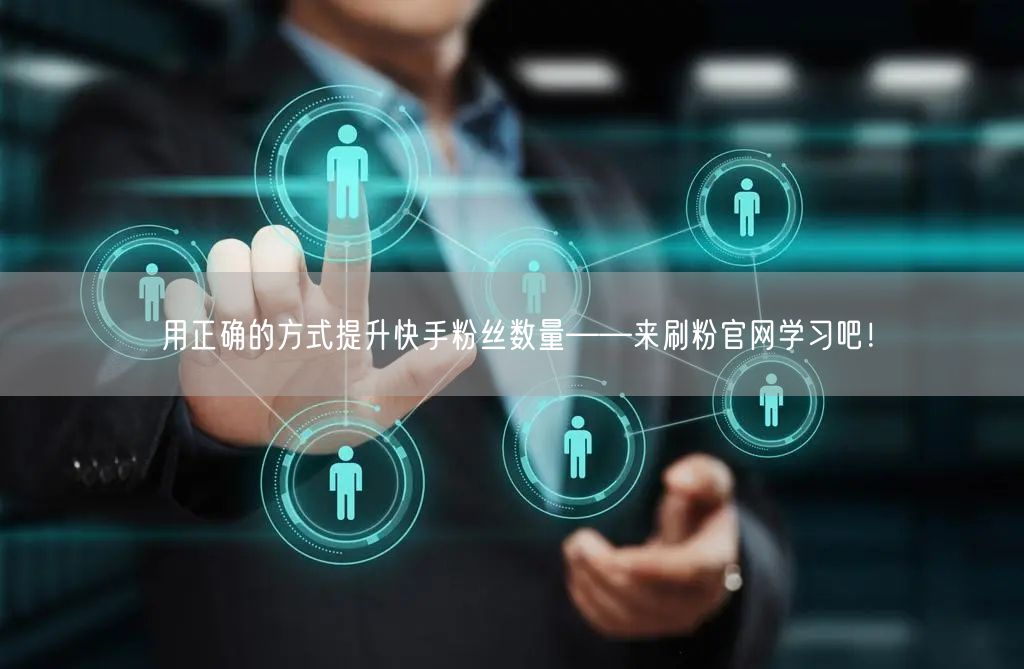 用正确的方式提升快手粉丝数量——来刷粉官网学习吧！