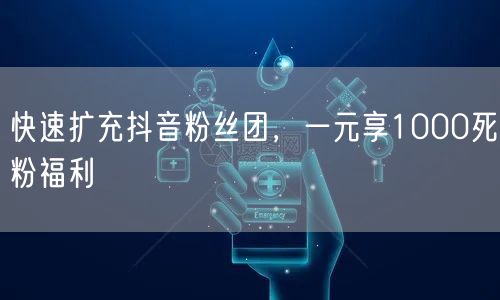 快速扩充抖音粉丝团，一元享1000死粉福利