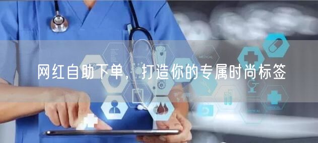 网红自助下单，打造你的专属时尚标签