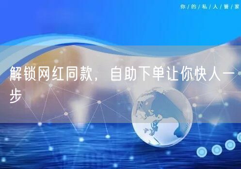 解锁网红同款，自助下单让你快人一步