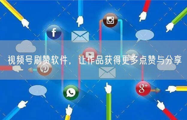 视频号刷赞软件，让作品获得更多点赞与分享