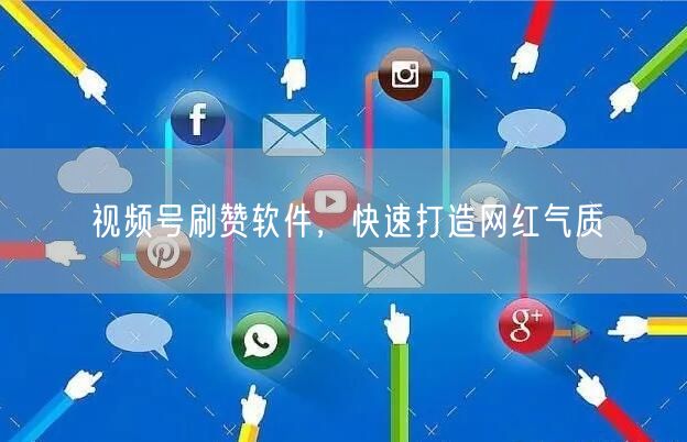 视频号刷赞软件，快速打造网红气质