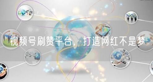 视频号刷赞平台，打造网红不是梦