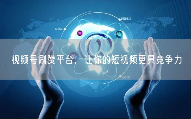 视频号刷赞平台，让你的短视频更具竞争力