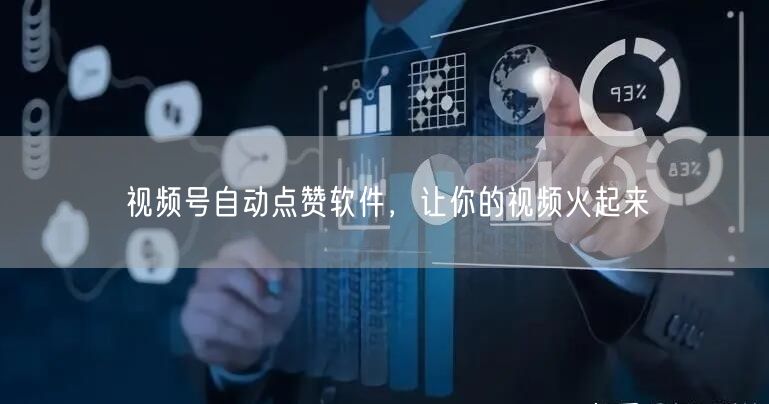 视频号自动点赞软件，让你的视频火起来