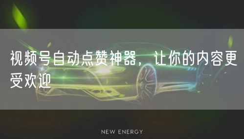 视频号自动点赞神器，让你的内容更受欢迎