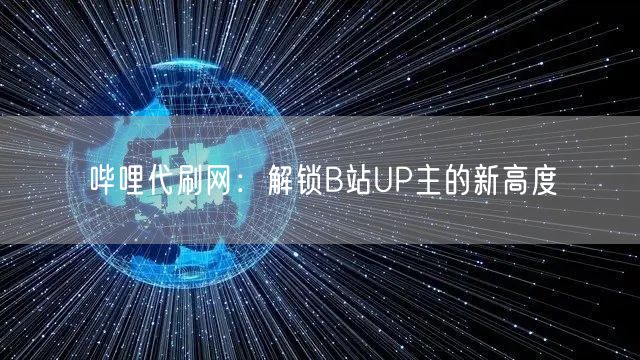 哔哩代刷网：解锁B站UP主的新高度