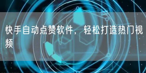 快手自动点赞软件，轻松打造热门视频