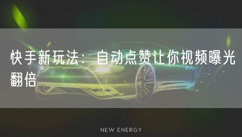 快手新玩法：自动点赞让你视频曝光翻倍