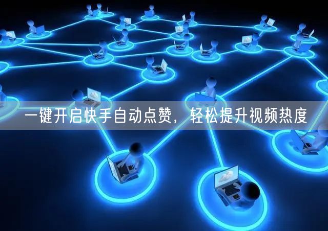 一键开启快手自动点赞，轻松提升视频热度
