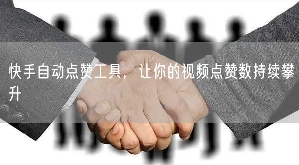 快手自动点赞工具，让你的视频点赞数持续攀升