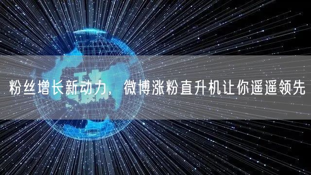 粉丝增长新动力，微博涨粉直升机让你遥遥领先
