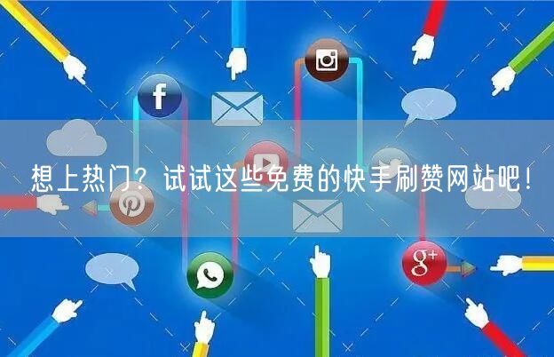 想上热门？试试这些免费的快手刷赞网站吧！