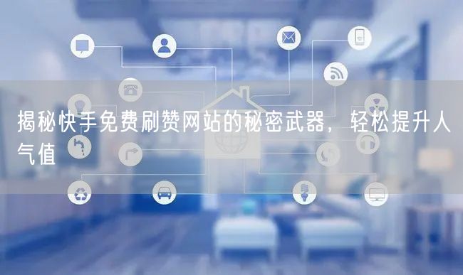 揭秘快手免费刷赞网站的秘密武器，轻松提升人气值