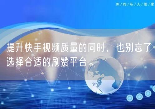 提升快手视频质量的同时，也别忘了选择合适的刷赞平台。