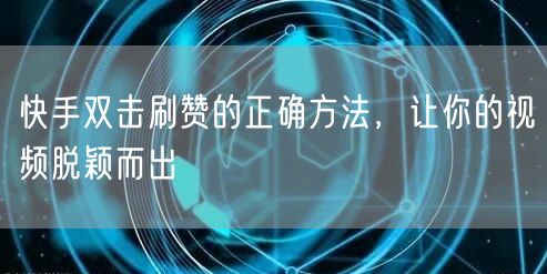 快手双击刷赞的正确方法，让你的视频脱颖而出