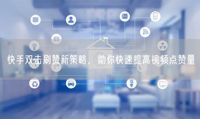 快手双击刷赞新策略，助你快速提高视频点赞量