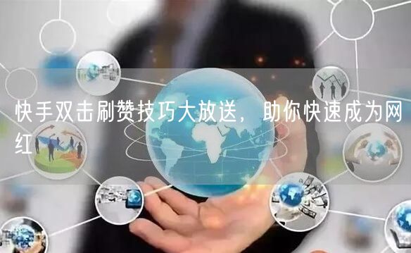 快手双击刷赞技巧大放送，助你快速成为网红
