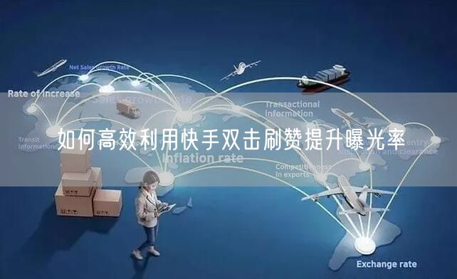 如何高效利用快手双击刷赞提升曝光率