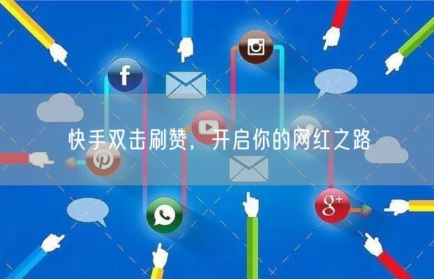 快手双击刷赞，开启你的网红之路
