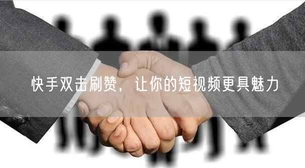 快手双击刷赞，让你的短视频更具魅力