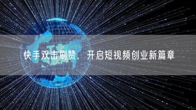快手双击刷赞，开启短视频创业新篇章