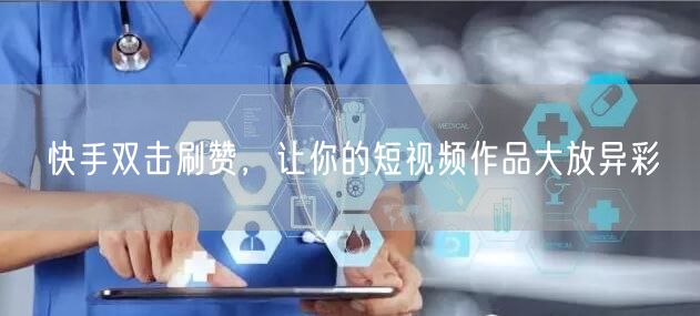 快手双击刷赞，让你的短视频作品大放异彩