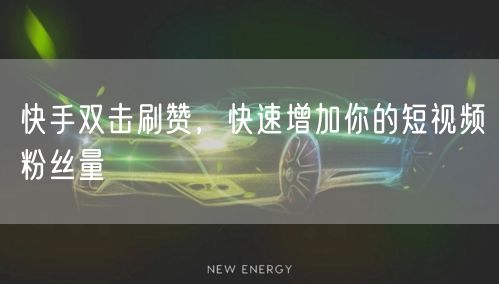 快手双击刷赞，快速增加你的短视频粉丝量