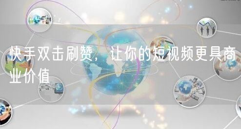 快手双击刷赞，让你的短视频更具商业价值