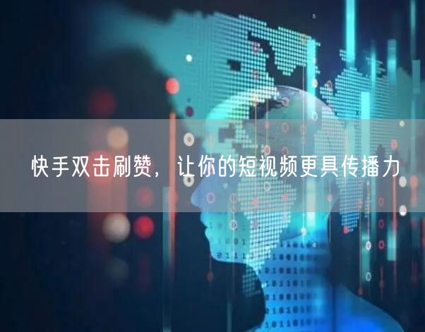 快手双击刷赞，让你的短视频更具传播力