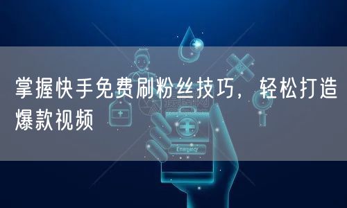 掌握快手免费刷粉丝技巧，轻松打造爆款视频