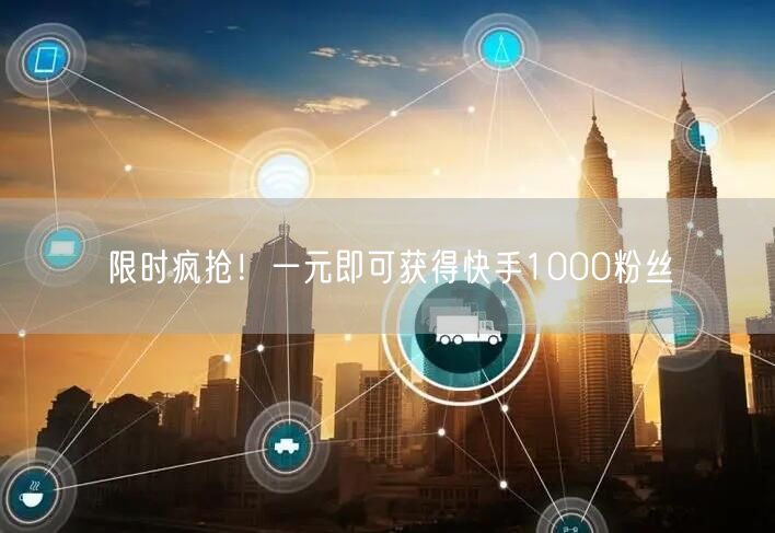 限时疯抢！一元即可获得快手1000粉丝
