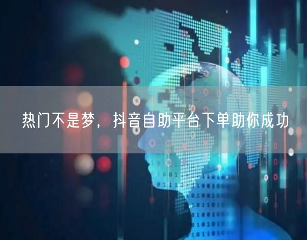 热门不是梦，抖音自助平台下单助你成功