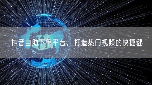 抖音自助下单平台，打造热门视频的快捷键