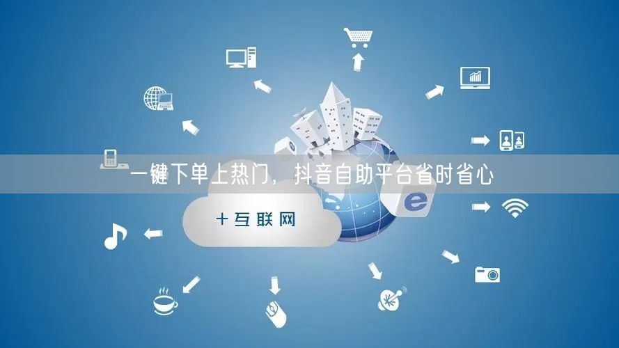 一键下单上热门，抖音自助平台省时省心