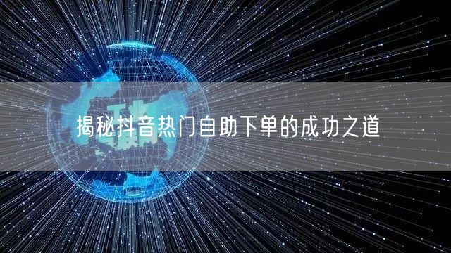 揭秘抖音热门自助下单的成功之道