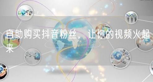 自助购买抖音粉丝，让你的视频火起来