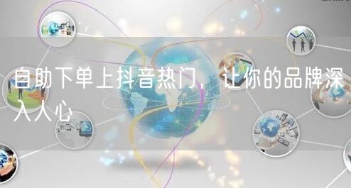 自助下单上抖音热门，让你的品牌深入人心