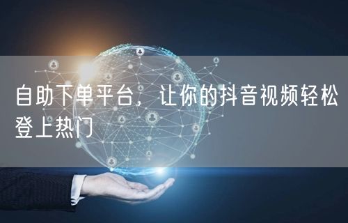 自助下单平台，让你的抖音视频轻松登上热门