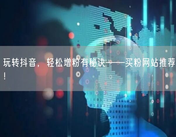 玩转抖音，轻松增粉有秘诀——买粉网站推荐！