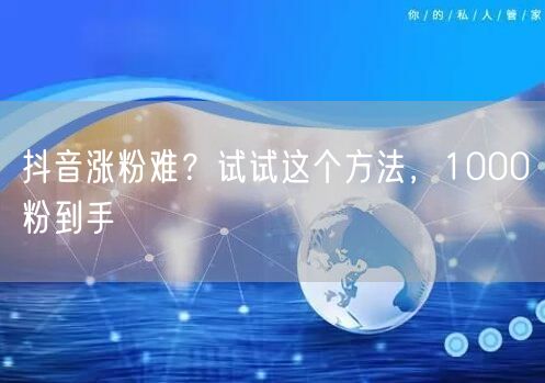 抖音涨粉难？试试这个方法，1000粉到手