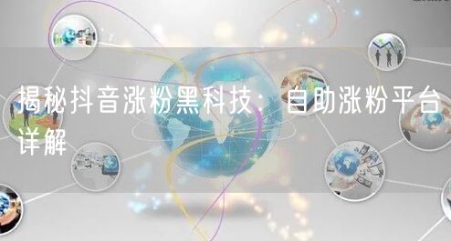 揭秘抖音涨粉黑科技：自助涨粉平台详解