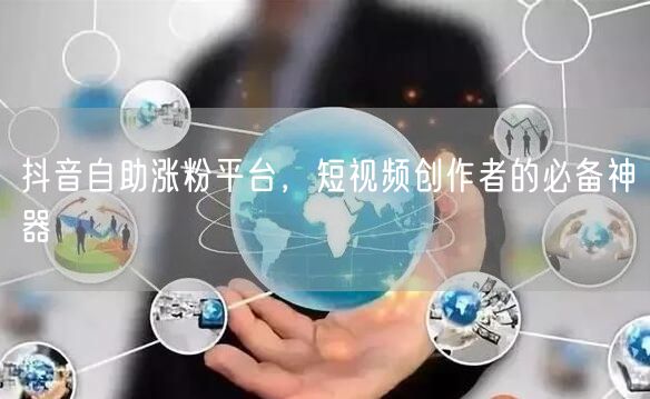 抖音自助涨粉平台，短视频创作者的必备神器