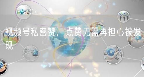 视频号私密赞，点赞无需再担心被发现