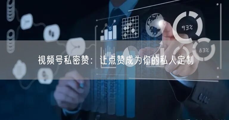 视频号私密赞：让点赞成为你的私人定制