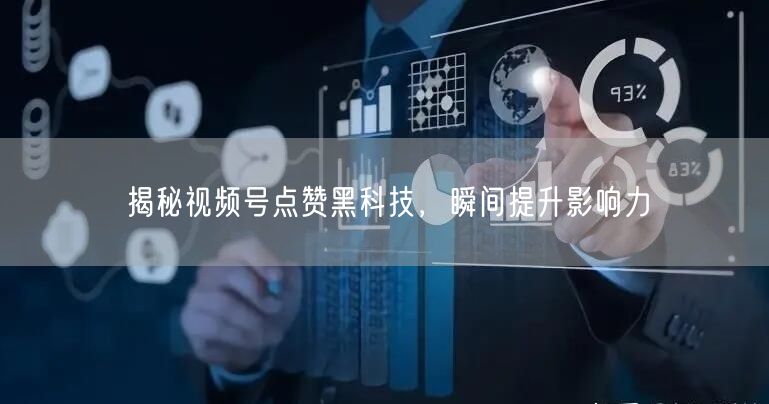 揭秘视频号点赞黑科技，瞬间提升影响力