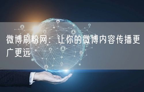 微博刷粉网：让你的微博内容传播更广更远