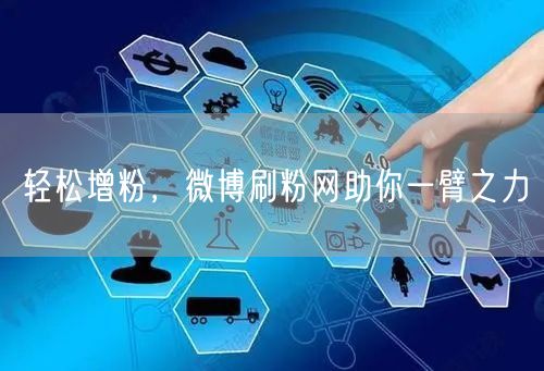 轻松增粉，微博刷粉网助你一臂之力