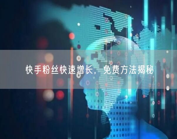 快手粉丝快速增长，免费方法揭秘